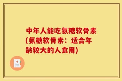 中年人能吃氨糖软骨素(氨糖软骨素：适合年龄较大的人食用)