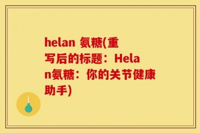 helan 氨糖(重写后的标题：Helan氨糖：你的关节健康助手)