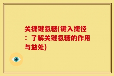 关捷键氨糖(键入捷径：了解关键氨糖的作用与益处)