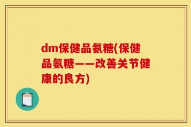 dm保健品氨糖(保健品氨糖——改善关节健康的良方)