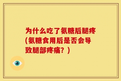 为什么吃了氨糖后腿疼(氨糖食用后是否会导致腿部疼痛？)