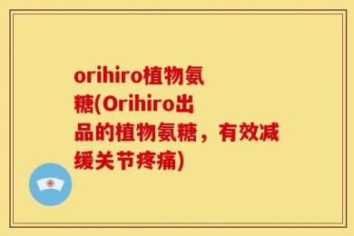 orihiro植物氨糖(Orihiro出品的植物氨糖，有效减缓关节疼痛)