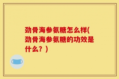 劲骨海参氨糖怎么样(劲骨海参氨糖的功效是什么？)