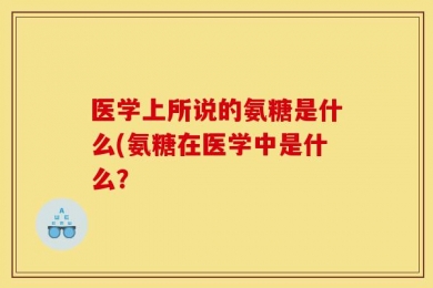 医学上所说的氨糖是什么(氨糖在医学中是什么？