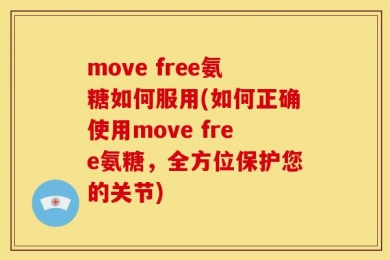 move free氨糖如何服用(如何正确使用move free氨糖，全方位保护您的关节)