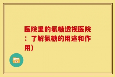医院里的氨糖透视医院：了解氨糖的用途和作用)