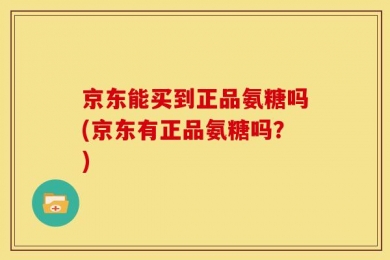 京东能买到正品氨糖吗(京东有正品氨糖吗？)