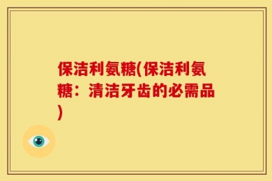 保洁利氨糖(保洁利氨糖：清洁牙齿的必需品)