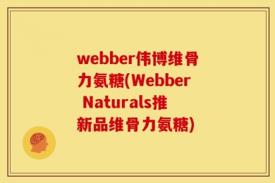 webber伟博维骨力氨糖(Webber Naturals推新品维骨力氨糖)
