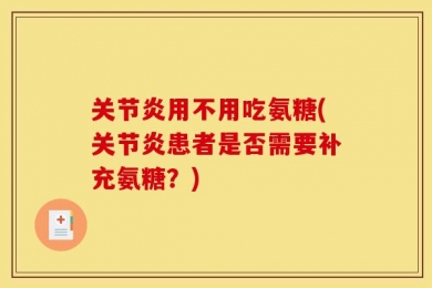 关节炎用不用吃氨糖(关节炎患者是否需要补充氨糖？)