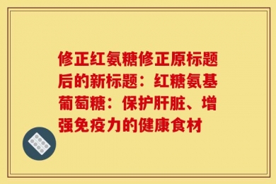 修正红氨糖修正原标题后的新标题：红糖氨基葡萄糖：保护肝脏、增强免疫力的健康食材