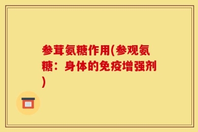 参茸氨糖作用(参观氨糖：身体的免疫增强剂)