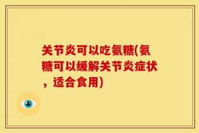 关节炎可以吃氨糖(氨糖可以缓解关节炎症状，适合食用)