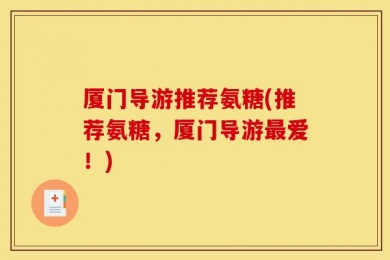 厦门导游推荐氨糖(推荐氨糖，厦门导游最爱！)