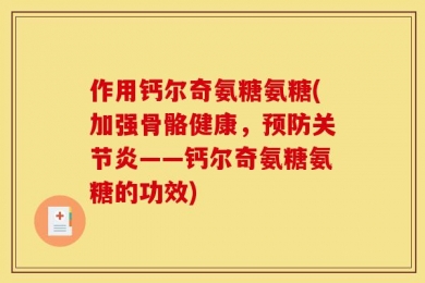 作用钙尔奇氨糖氨糖(加强骨骼健康，预防关节炎——钙尔奇氨糖氨糖的功效)
