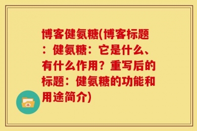 博客健氨糖(博客标题：健氨糖：它是什么、有什么作用？重写后的标题：健氨糖的功能和用途简介)