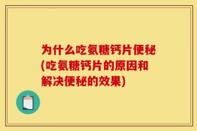 为什么吃氨糖钙片便秘(吃氨糖钙片的原因和解决便秘的效果)