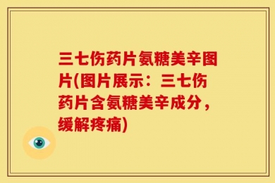 三七伤药片氨糖美辛图片(图片展示：三七伤药片含氨糖美辛成分，缓解疼痛)
