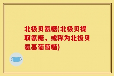 北极贝氨糖(北极贝提取氨糖，或称为北极贝氨基葡萄糖)
