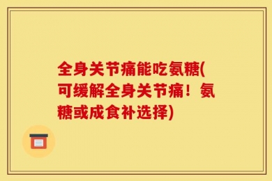 全身关节痛能吃氨糖(可缓解全身关节痛！氨糖或成食补选择)