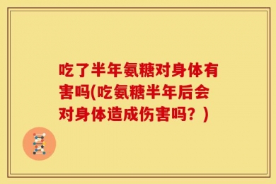 吃了半年氨糖对身体有害吗(吃氨糖半年后会对身体造成伤害吗？)