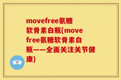 movefree氨糖软骨素白瓶(movefree氨糖软骨素白瓶——全面关注关节健康)