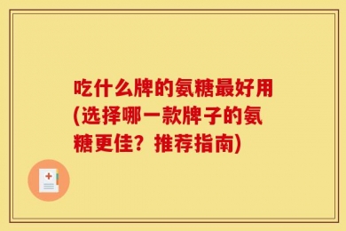 吃什么牌的氨糖最好用(选择哪一款牌子的氨糖更佳？推荐指南)
