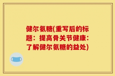 健尔氨糖(重写后的标题：提高骨关节健康：了解健尔氨糖的益处)