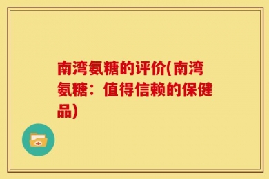 南湾氨糖的评价(南湾氨糖：值得信赖的保健品)