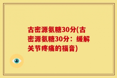 古密源氨糖30分(古密源氨糖30分：缓解关节疼痛的福音)