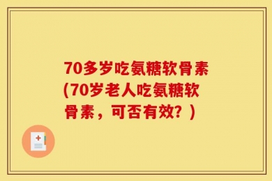 70多岁吃氨糖软骨素(70岁老人吃氨糖软骨素，可否有效？)