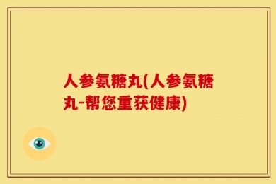 人参氨糖丸(人参氨糖丸-帮您重获健康)