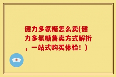 健力多氨糖怎么卖(健力多氨糖售卖方式解析，一站式购买体验！)