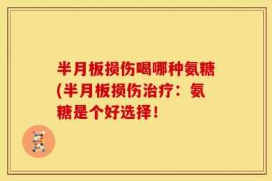 半月板损伤喝哪种氨糖(半月板损伤治疗：氨糖是个好选择！