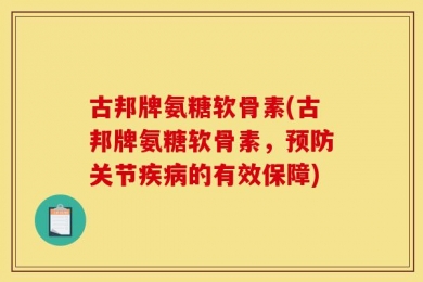 古邦牌氨糖软骨素(古邦牌氨糖软骨素，预防关节疾病的有效保障)