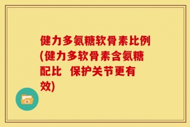 健力多氨糖软骨素比例(健力多软骨素含氨糖配比  保护关节更有效)