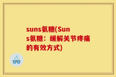 suns氨糖(Suns氨糖：缓解关节疼痛的有效方式)