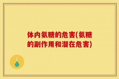 体内氨糖的危害(氨糖的副作用和潜在危害)