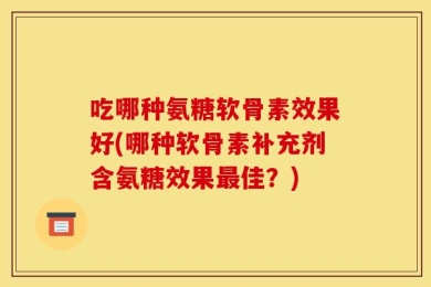 吃哪种氨糖软骨素效果好(哪种软骨素补充剂含氨糖效果最佳？)