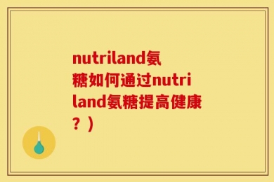 nutriland氨糖如何通过nutriland氨糖提高健康？)