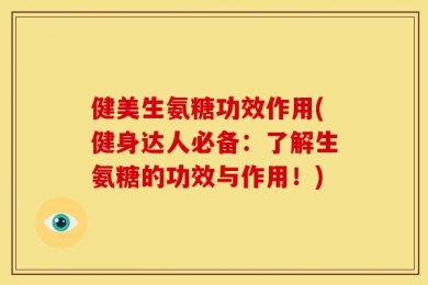 健美生氨糖功效作用(健身达人必备：了解生氨糖的功效与作用！)