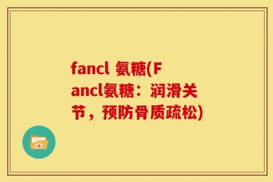 fancl 氨糖(Fancl氨糖：润滑关节，预防骨质疏松)