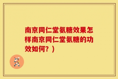 南京同仁堂氨糖效果怎样南京同仁堂氨糖的功效如何？)