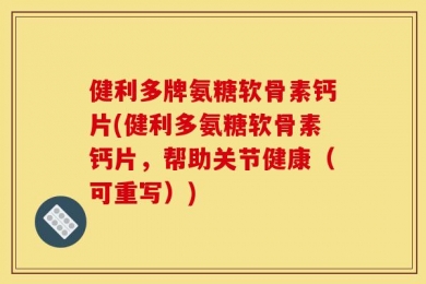 健利多牌氨糖软骨素钙片(健利多氨糖软骨素钙片，帮助关节健康（可重写）)