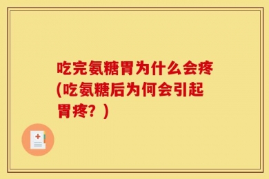 吃完氨糖胃为什么会疼(吃氨糖后为何会引起胃疼？)