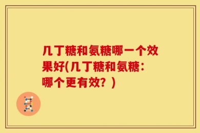 几丁糖和氨糖哪一个效果好(几丁糖和氨糖：哪个更有效？)