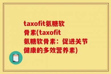 taxofit氨糖软骨素(taxofit氨糖软骨素：促进关节健康的多效营养素)