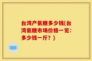 台湾产氨糖多少钱(台湾氨糖市场价格一览：多少钱一斤？)