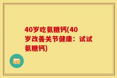 40岁吃氨糖钙(40岁改善关节健康：试试氨糖钙)