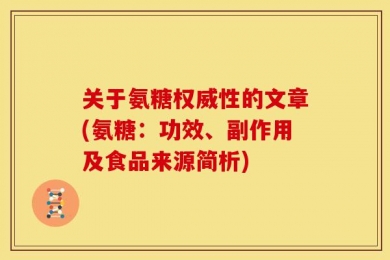 关于氨糖权威性的文章(氨糖：功效、副作用及食品来源简析)